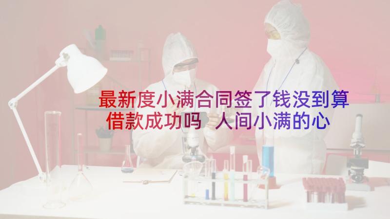 最新度小满合同签了钱没到算借款成功吗 人间小满的心得体会(通用11篇)