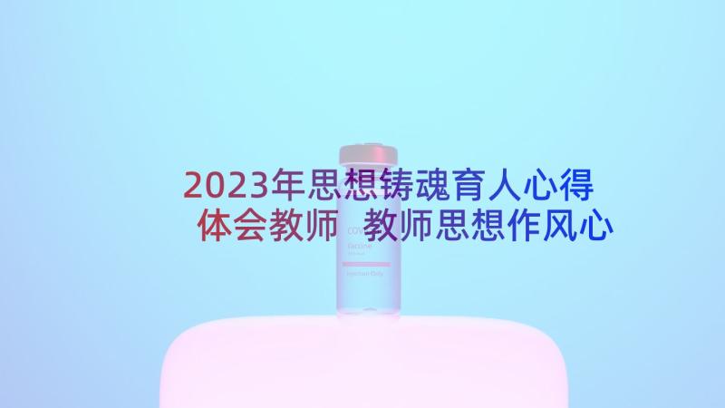 2023年思想铸魂育人心得体会教师 教师思想作风心得体会(优秀12篇)