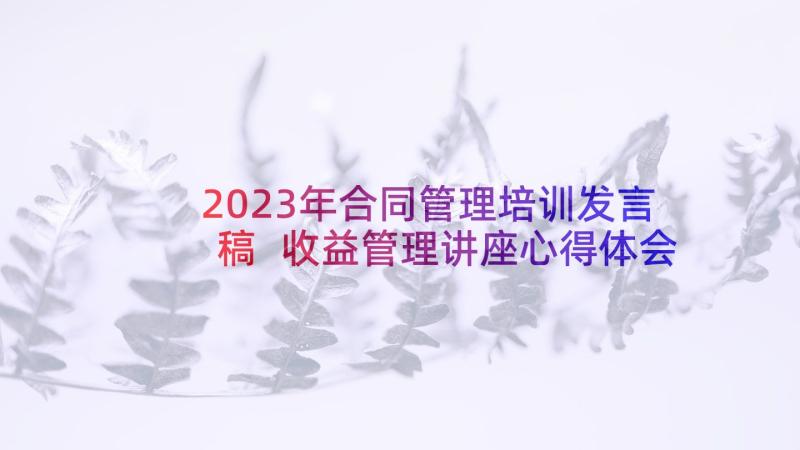 2023年合同管理培训发言稿 收益管理讲座心得体会(通用15篇)