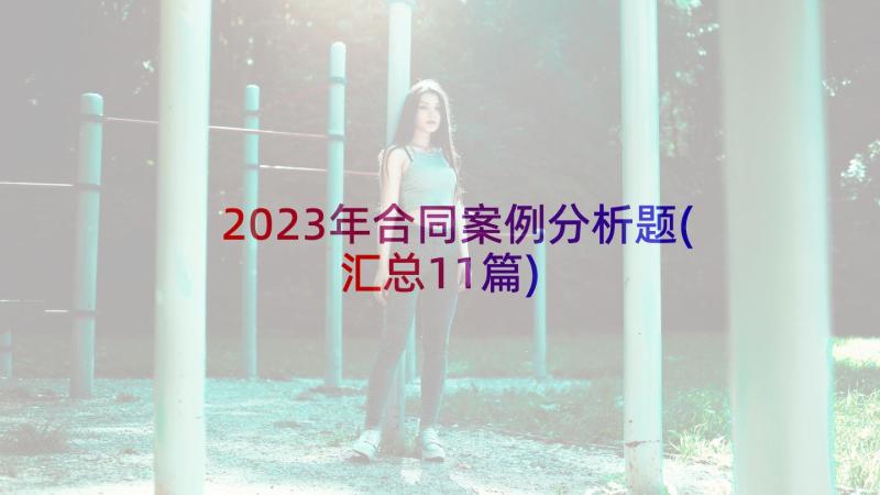 2023年合同案例分析题(汇总11篇)