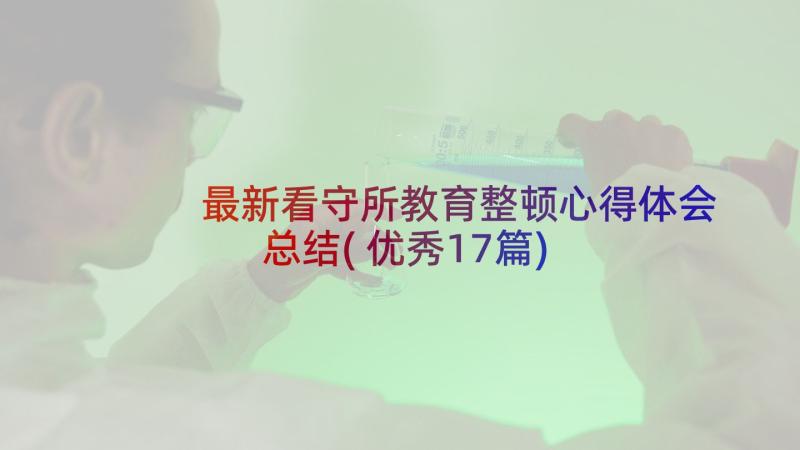 最新看守所教育整顿心得体会总结(优秀17篇)