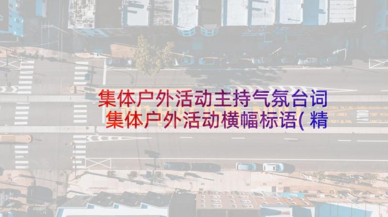 集体户外活动主持气氛台词 集体户外活动横幅标语(精选8篇)