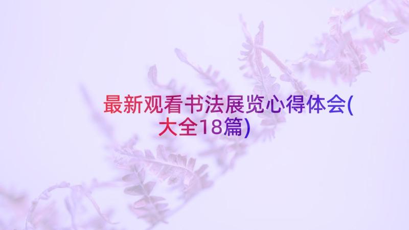 最新观看书法展览心得体会(大全18篇)