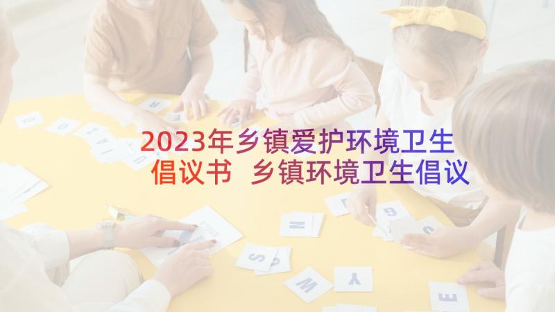 2023年乡镇爱护环境卫生倡议书 乡镇环境卫生倡议书(大全11篇)