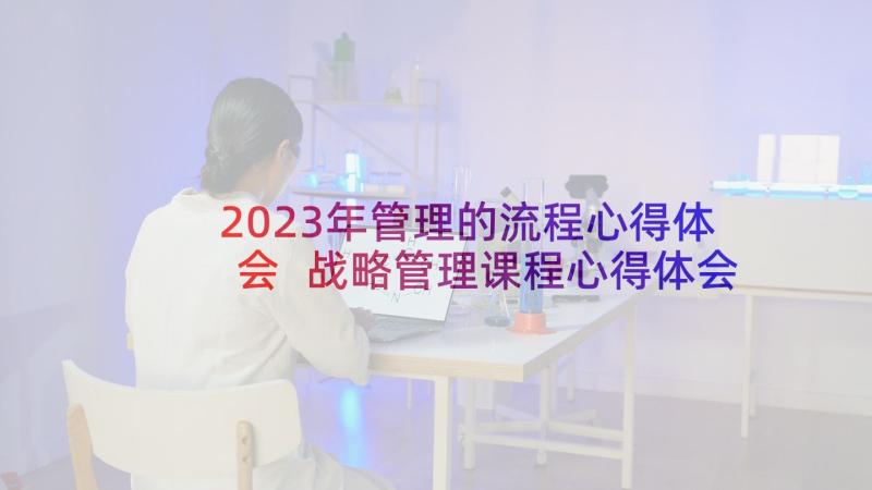 2023年管理的流程心得体会 战略管理课程心得体会(汇总14篇)