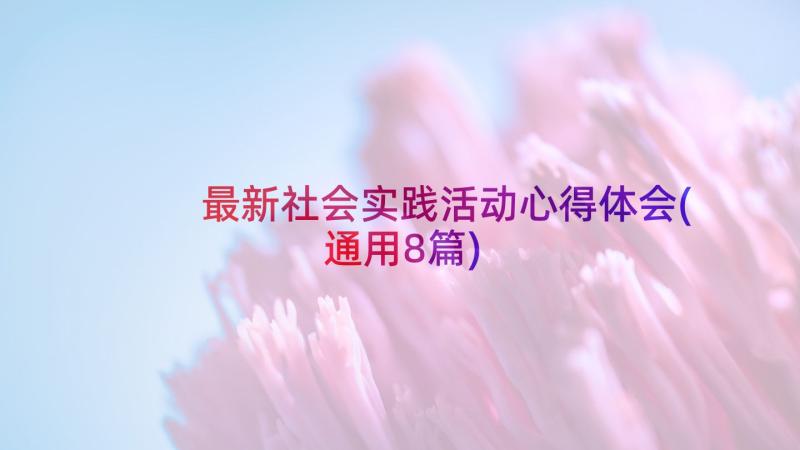 最新社会实践活动心得体会(通用8篇)