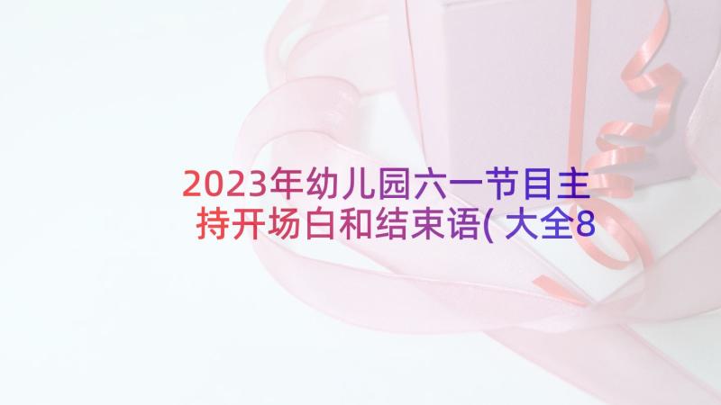 2023年幼儿园六一节目主持开场白和结束语(大全8篇)