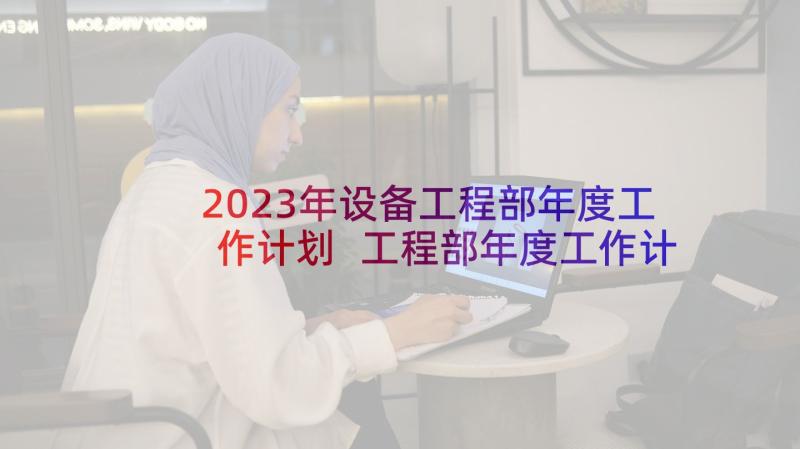 2023年设备工程部年度工作计划 工程部年度工作计划(优秀11篇)