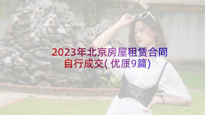 2023年北京房屋租赁合同自行成交(优质9篇)