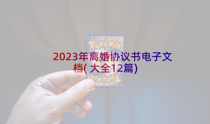 2023年离婚协议书电子文档(大全12篇)