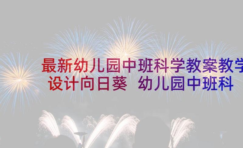 最新幼儿园中班科学教案教学设计向日葵 幼儿园中班科学教案教学设计向日葵锦集(优质8篇)