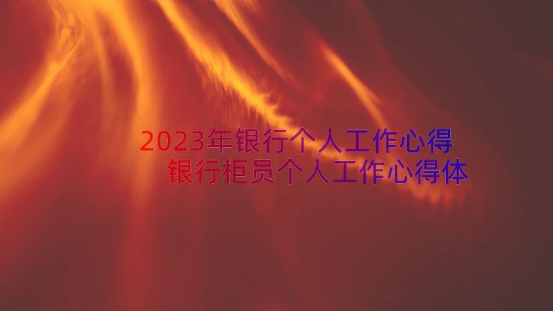 2023年银行个人工作心得 银行柜员个人工作心得体会(精选12篇)