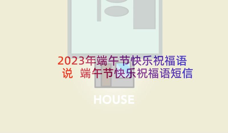 2023年端午节快乐祝福语说 端午节快乐祝福语短信(实用8篇)