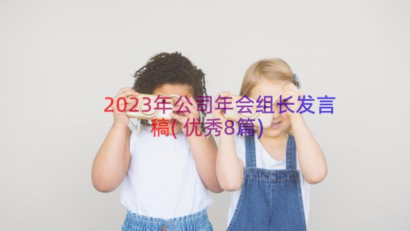 2023年公司年会组长发言稿(优秀8篇)