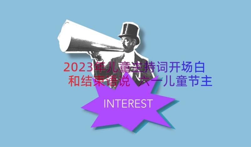 2023年儿童主持词开场白和结束语说 六一儿童节主持词开场白结束语(模板8篇)