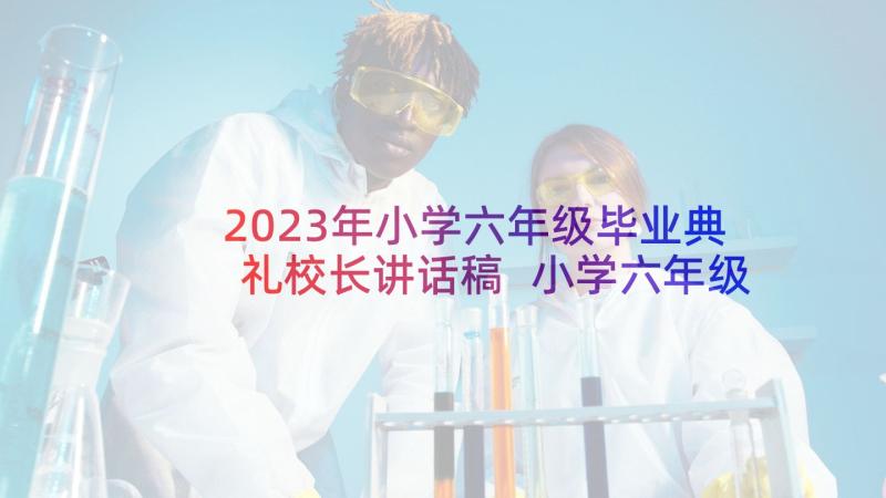 2023年小学六年级毕业典礼校长讲话稿 小学六年级毕业典礼教师代表发言稿(模板8篇)