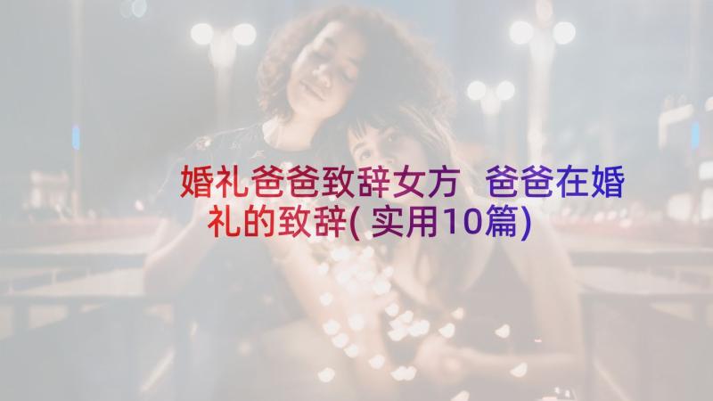 婚礼爸爸致辞女方 爸爸在婚礼的致辞(实用10篇)