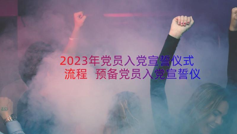 2023年党员入党宣誓仪式流程 预备党员入党宣誓仪式主持词(实用8篇)