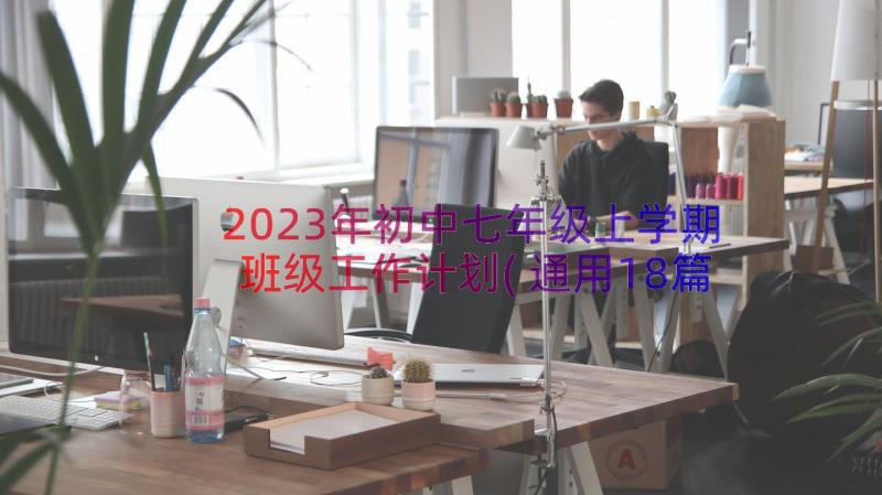 2023年初中七年级上学期班级工作计划(通用18篇)