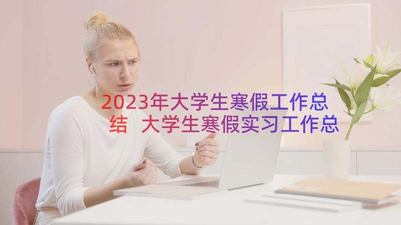 2023年大学生寒假工作总结 大学生寒假实习工作总结(实用8篇)