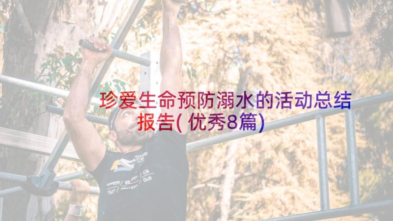 珍爱生命预防溺水的活动总结报告(优秀8篇)