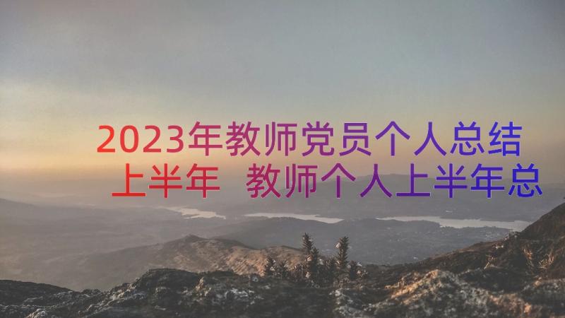 2023年教师党员个人总结上半年 教师个人上半年总结(实用9篇)