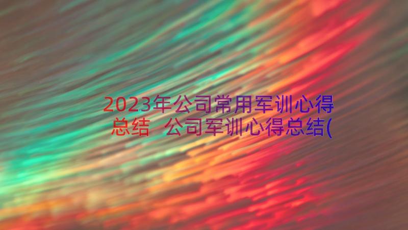 2023年公司常用军训心得总结 公司军训心得总结(优质8篇)