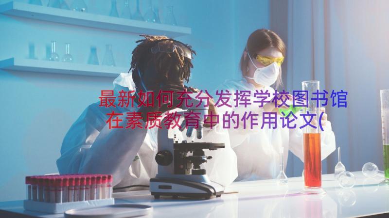 最新如何充分发挥学校图书馆在素质教育中的作用论文(实用8篇)