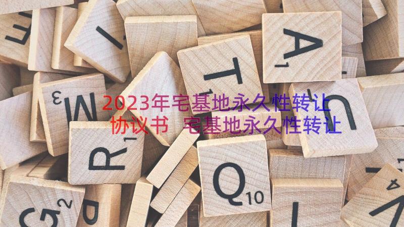 2023年宅基地永久性转让协议书 宅基地永久性转让的协议书(汇总8篇)