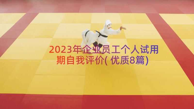 2023年企业员工个人试用期自我评价(优质8篇)