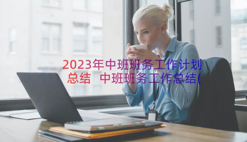 2023年中班班务工作计划总结 中班班务工作总结(实用20篇)