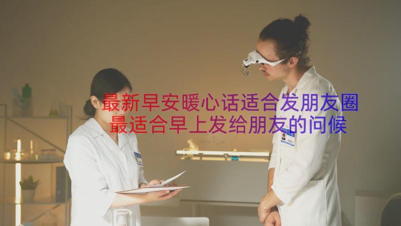 最新早安暖心话适合发朋友圈最适合早上发给朋友的问候(优质8篇)