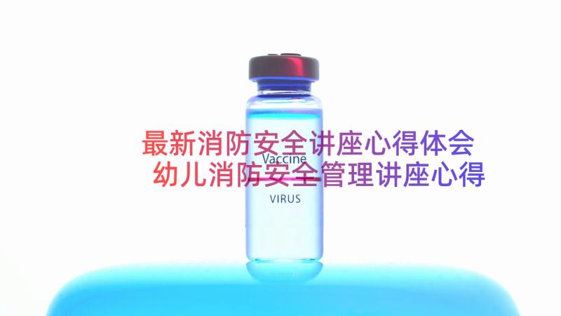 最新消防安全讲座心得体会 幼儿消防安全管理讲座心得(汇总20篇)