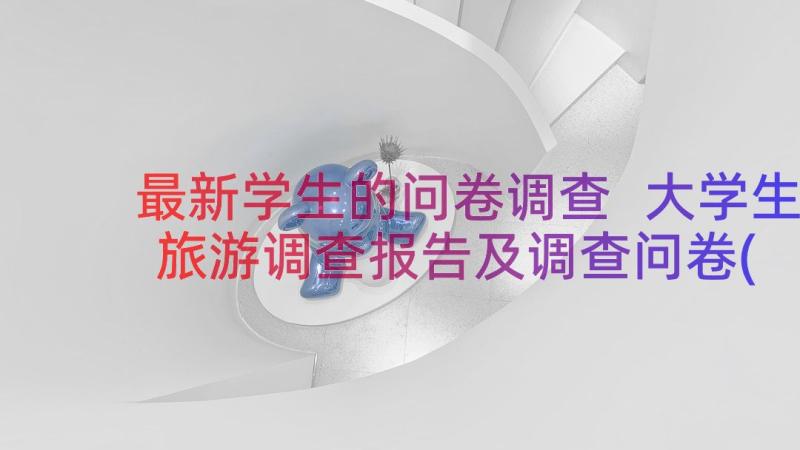 最新学生的问卷调查 大学生旅游调查报告及调查问卷(通用6篇)