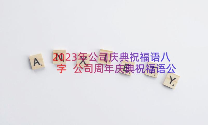 2023年公司庆典祝福语八字 公司周年庆典祝福语公司庆典祝福语(通用8篇)