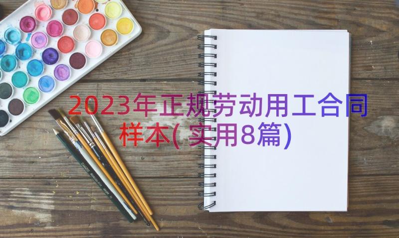 2023年正规劳动用工合同样本(实用8篇)