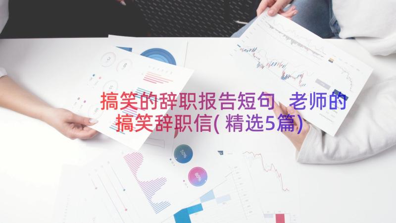 搞笑的辞职报告短句 老师的搞笑辞职信(精选5篇)