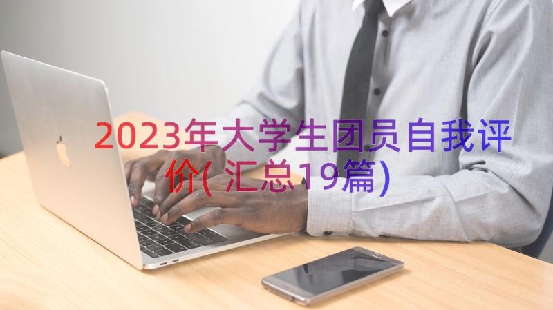 2023年大学生团员自我评价(汇总19篇)