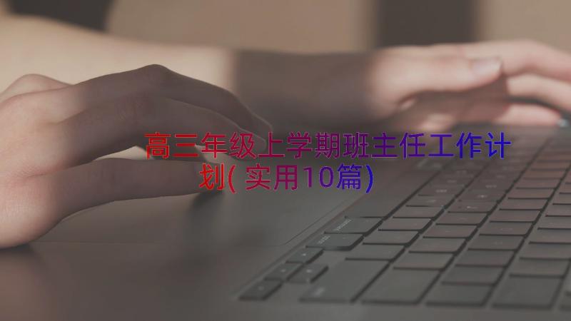 高三年级上学期班主任工作计划(实用10篇)