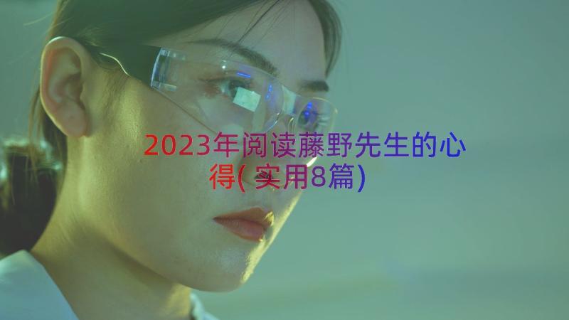 2023年阅读藤野先生的心得(实用8篇)