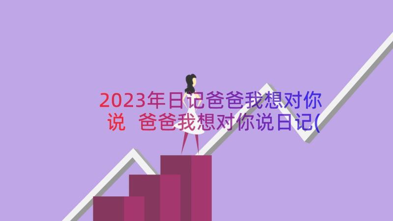 2023年日记爸爸我想对你说 爸爸我想对你说日记(通用8篇)