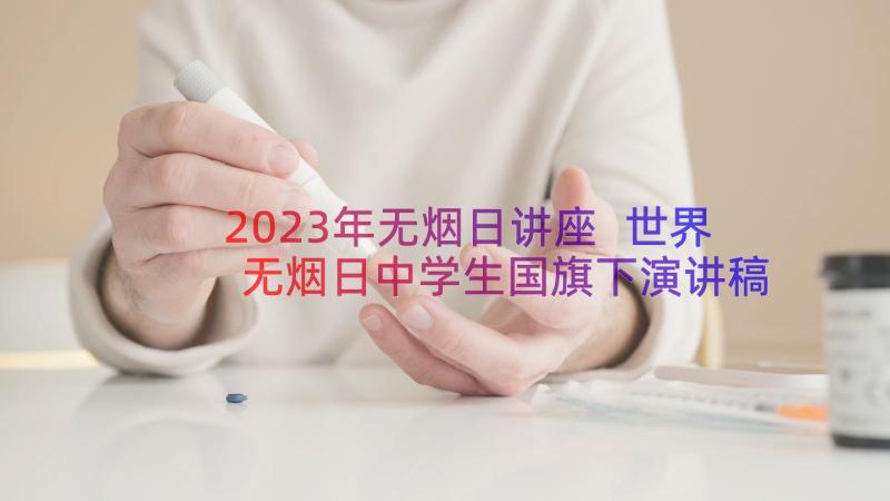 2023年无烟日讲座 世界无烟日中学生国旗下演讲稿(模板8篇)