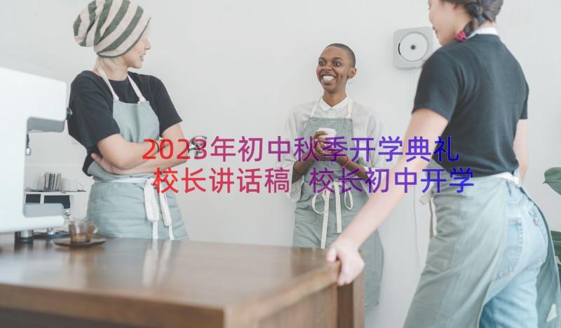 2023年初中秋季开学典礼校长讲话稿 校长初中开学典礼讲话稿(通用8篇)