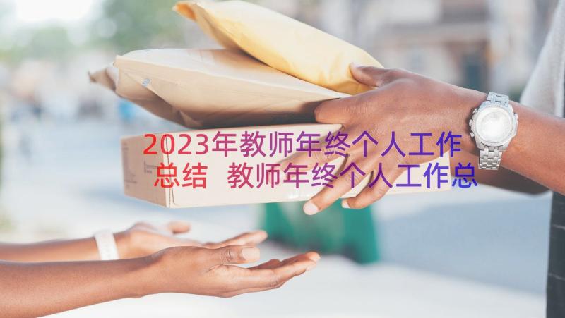 2023年教师年终个人工作总结 教师年终个人工作总结精简(优质10篇)