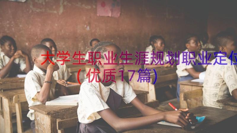 大学生职业生涯规划职业定位(优质17篇)