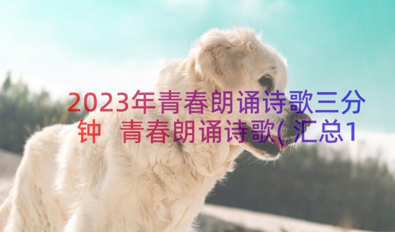 2023年青春朗诵诗歌三分钟 青春朗诵诗歌(汇总12篇)