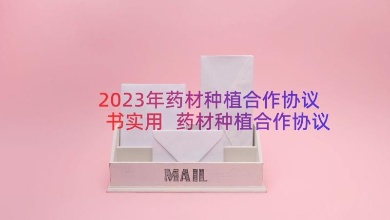 2023年药材种植合作协议书实用 药材种植合作协议书(通用8篇)