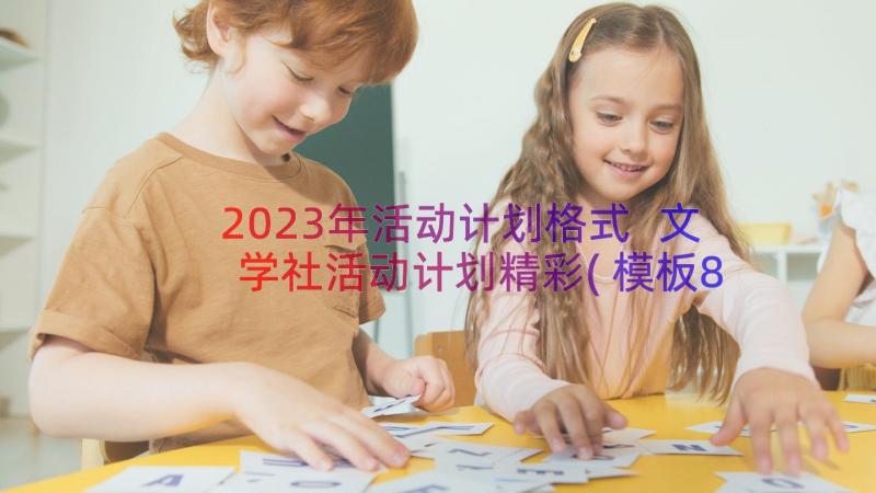 2023年活动计划格式 文学社活动计划精彩(模板8篇)