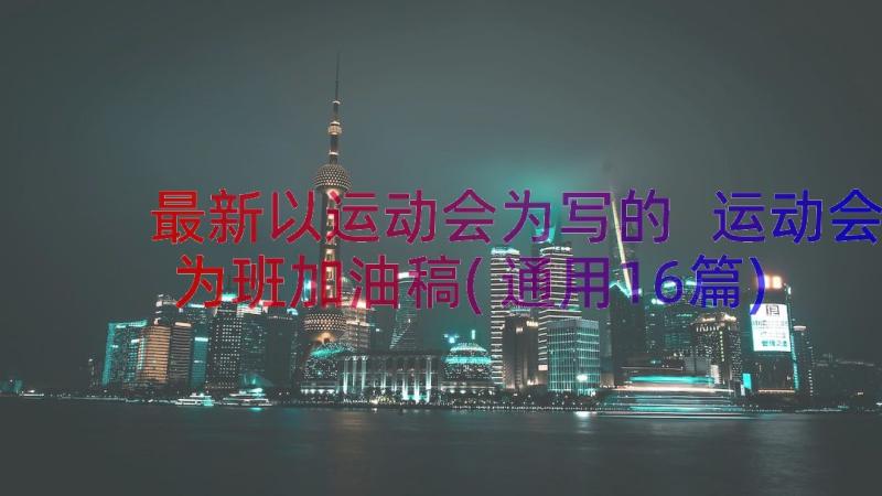 最新以运动会为写的 运动会为班加油稿(通用16篇)