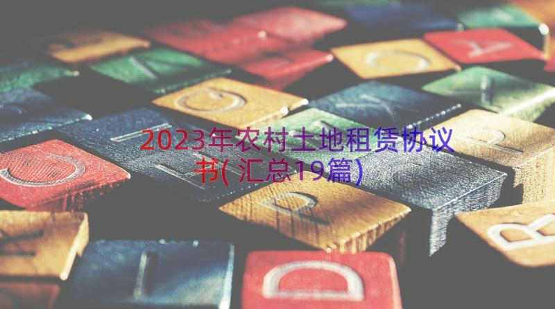 2023年农村土地租赁协议书(汇总19篇)